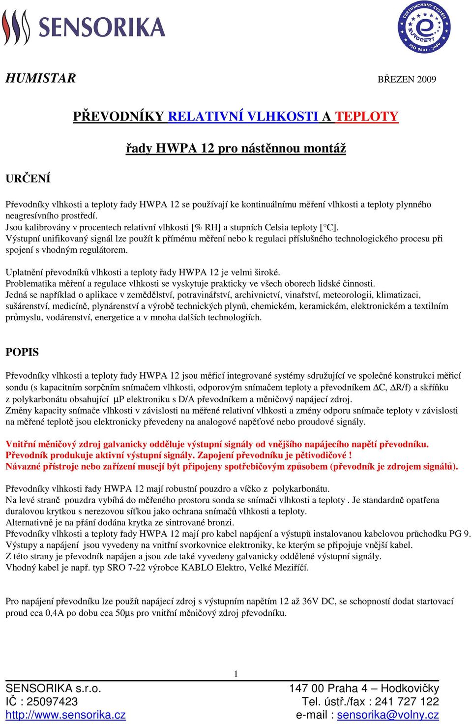 Výstupní unifikovaný signál lze použít k přímému měření nebo k regulaci příslušného technologického procesu při spojení s vhodným regulátorem.