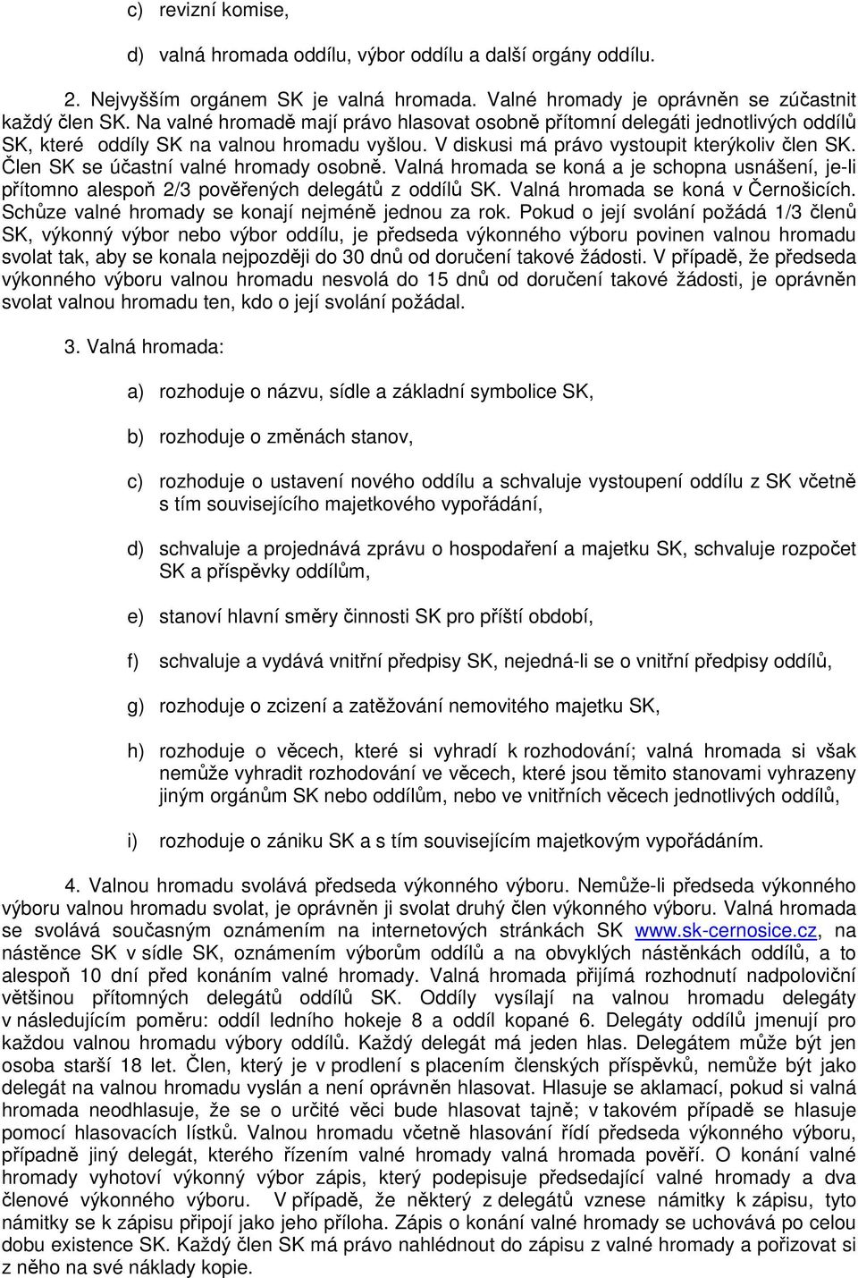 Člen SK se účastní valné hromady osobně. Valná hromada se koná a je schopna usnášení, je-li přítomno alespoň 2/3 pověřených delegátů z oddílů SK. Valná hromada se koná v Černošicích.