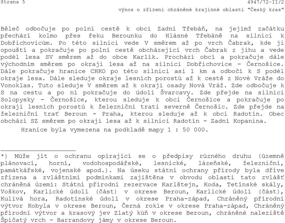 Prochází obcí a pokračuje dále východním směrem po okraji lesa až na silnici Dobřichovice - Černošice. Dále pokračuje hranice CHKO po této silnici asi 1 km a odbočí k S podél okraje lesa.