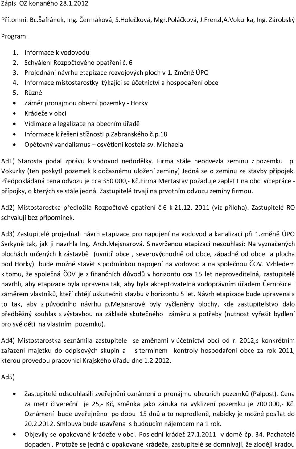 Různé Záměr pronajmou obecní pozemky - Horky Krádeže v obci Vidimace a legalizace na obecním úřadě Informace k řešení stížnosti p.zabranského č.p.18 Opětovný vandalismus osvětlení kostela sv.