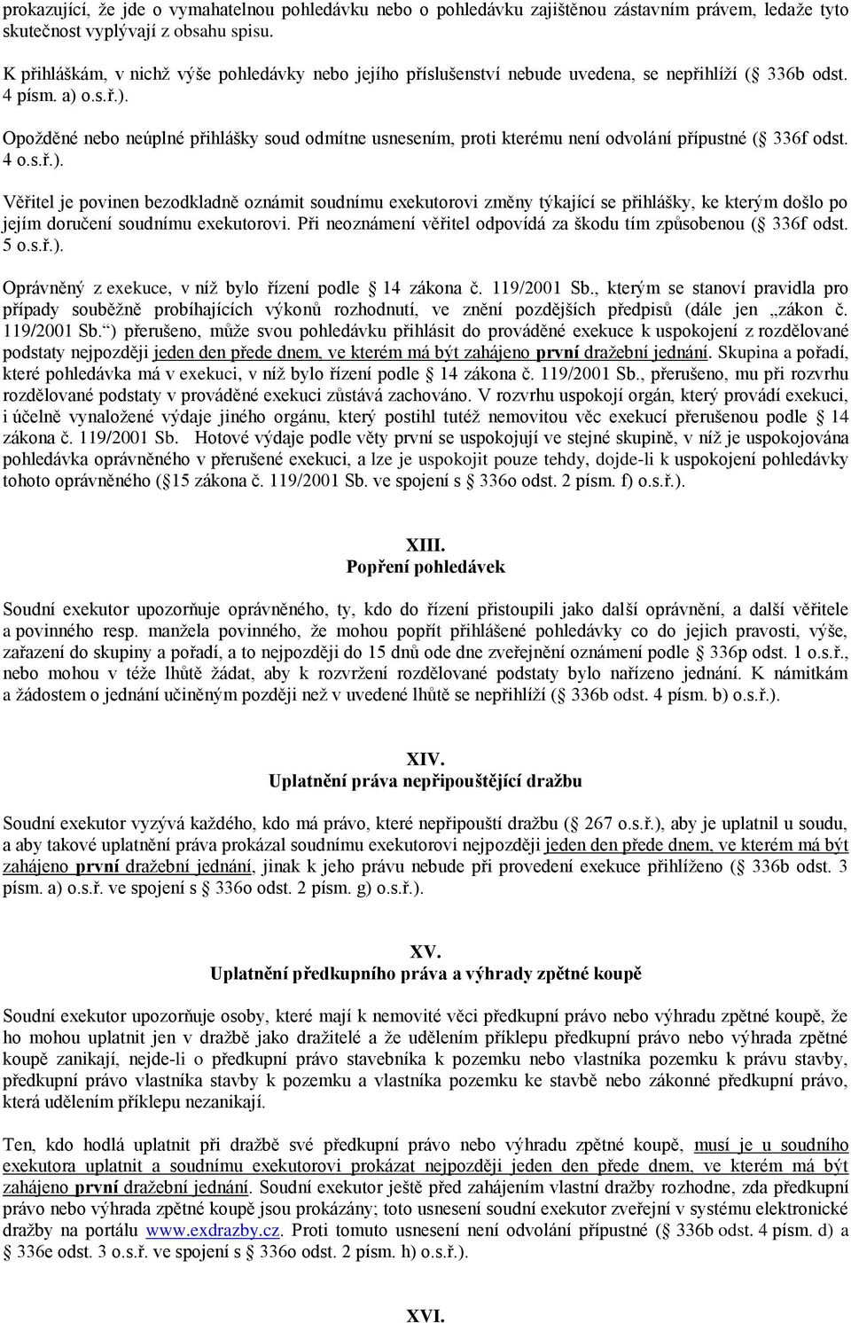 o.s.ř.). Opožděné nebo neúplné přihlášky soud odmítne usnesením, proti kterému není odvolání přípustné ( 336f odst. 4 o.s.ř.). Věřitel je povinen bezodkladně oznámit soudnímu exekutorovi změny týkající se přihlášky, ke kterým došlo po jejím doručení soudnímu exekutorovi.