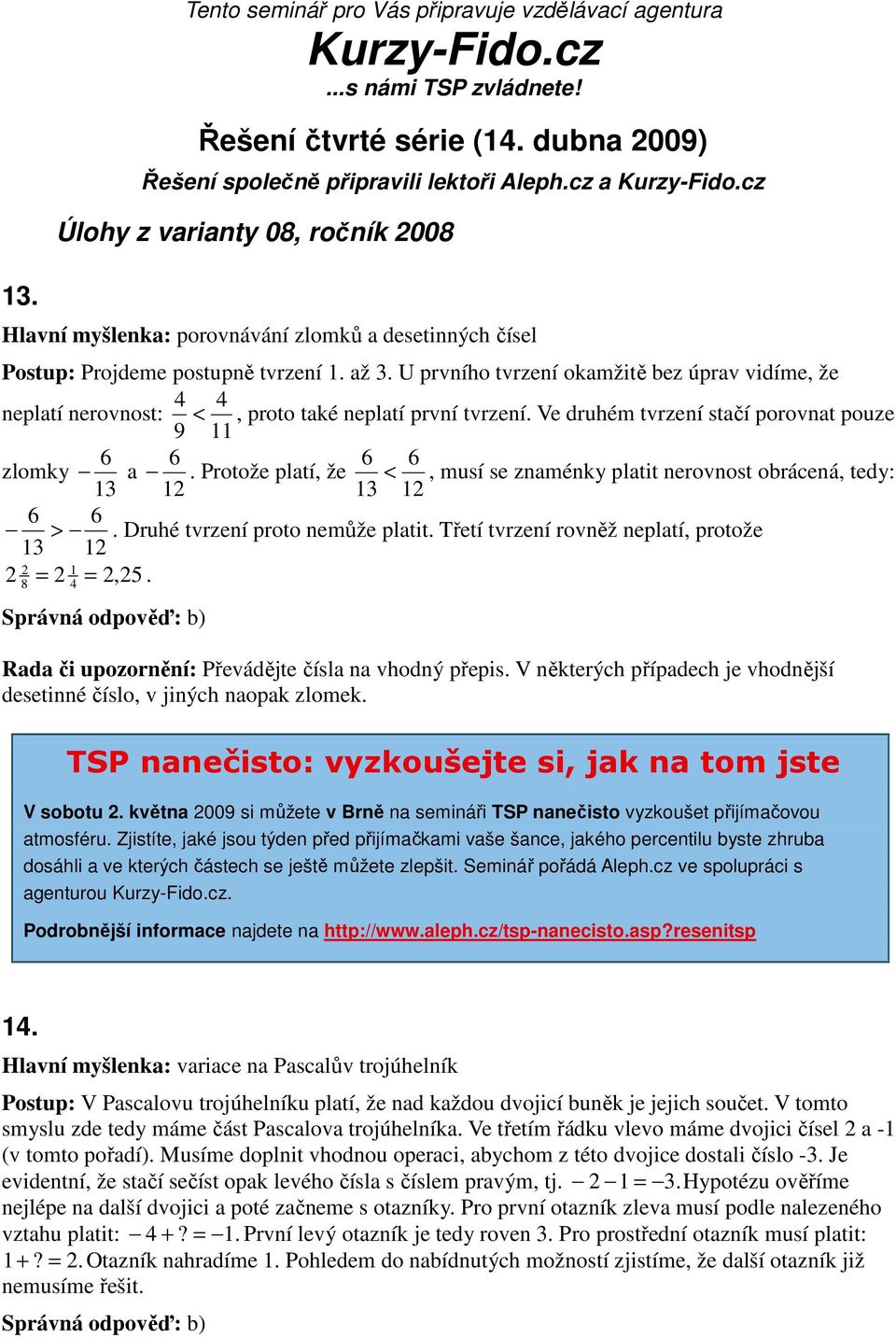 U prvního tvrzení okamžitě bez úprav vidíme, že 4 4 neplatí nerovnost: <, proto také neplatí první tvrzení. Ve druhém tvrzení stačí porovnat pouze 9 11 6 6 6 6 zlomky a.