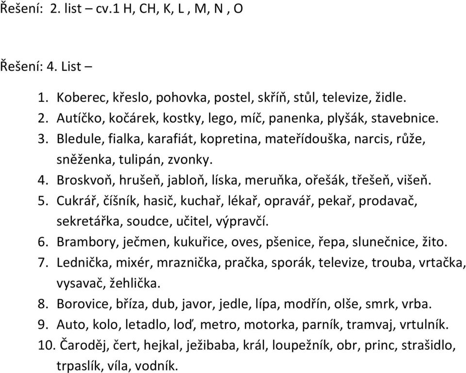 Cukrář, číšník, hasič, kuchař, lékař, opravář, pekař, prodavač, sekretářka, soudce, učitel, výpravčí. 6. Brambory, ječmen, kukuřice, oves, pšenice, řepa, slunečnice, žito. 7.