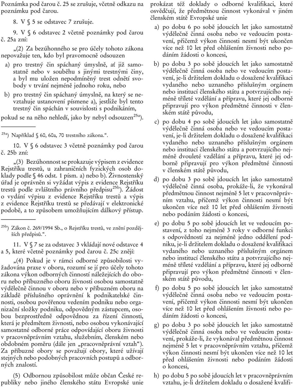 mu uložen nepodmíněný trest odnětí svobody v trvání nejméně jednoho roku, nebo b) pro trestný čin spáchaný úmyslně, na který se nevztahuje ustanovení písmene a), jestliže byl tento trestný čin