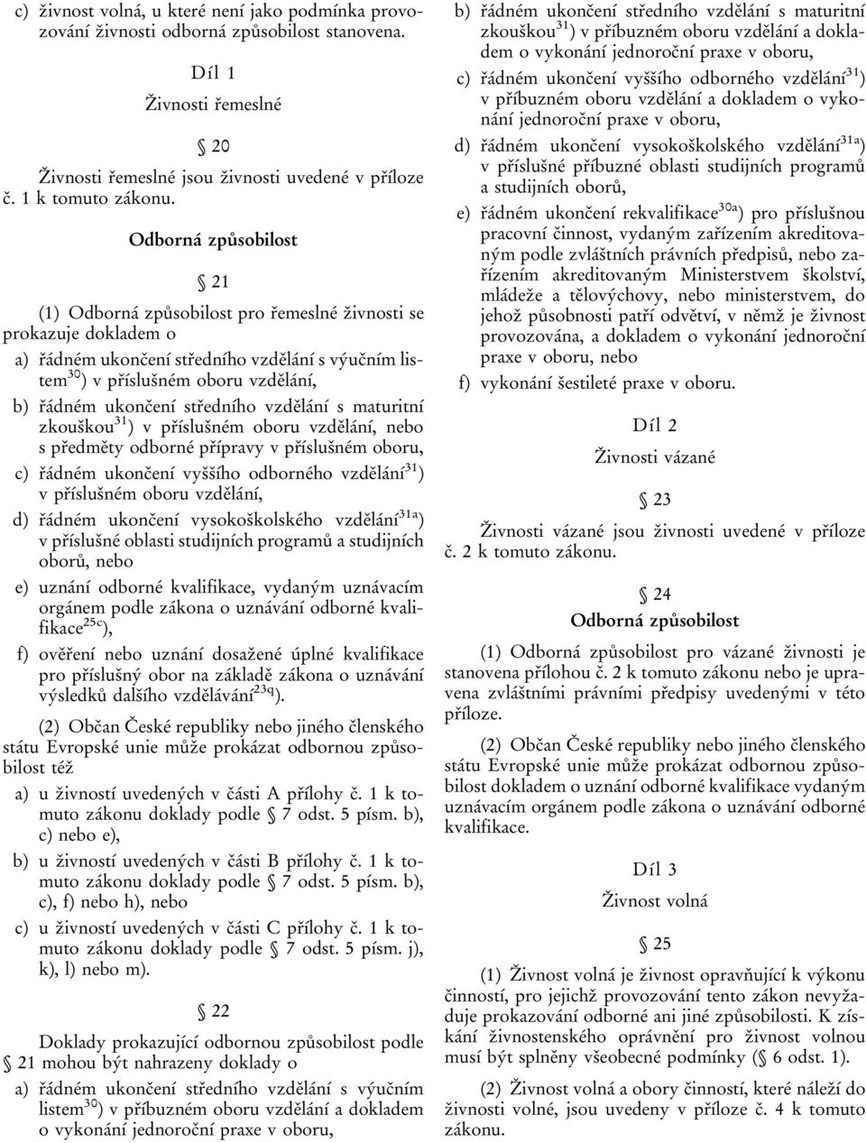 ukončení středního vzdělání s maturitní zkouškou 31 ) v příslušném oboru vzdělání, nebo s předměty odborné přípravy v příslušném oboru, c) řádném ukončení vyššího odborného vzdělání 31 ) v příslušném