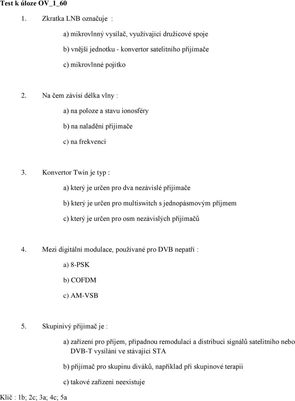 Konvertor Twin je typ : a) který je určen pro dva nezávislé přijímače b) který je určen pro multiswitch s jednopásmovým příjmem c) který je určen pro osm nezávislých přijímačů 4.