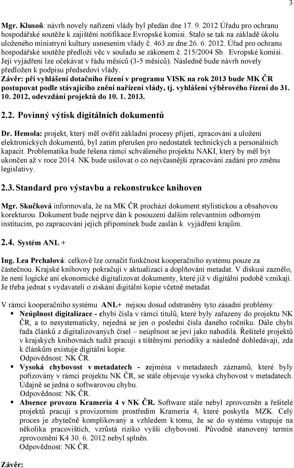 Evropské komisi. Její vyjádření lze očekávat v řádu měsíců (3-5 měsíců). Následně bude návrh novely předložen k podpisu předsedovi vlády.