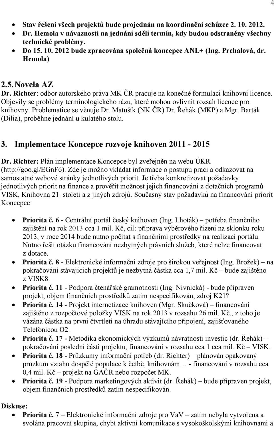 Objevily se problémy terminologického rázu, které mohou ovlivnit rozsah licence pro knihovny. Problematice se věnuje Dr. Matušík (NK ČR) Dr. Řehák (MKP) a Mgr.