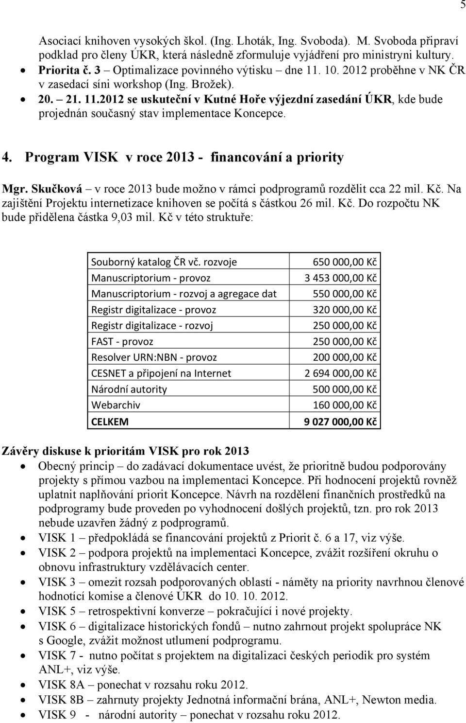 4. Program VISK v roce 2013 - financování a priority Mgr. Skučková v roce 2013 bude možno v rámci podprogramů rozdělit cca 22 mil. Kč.