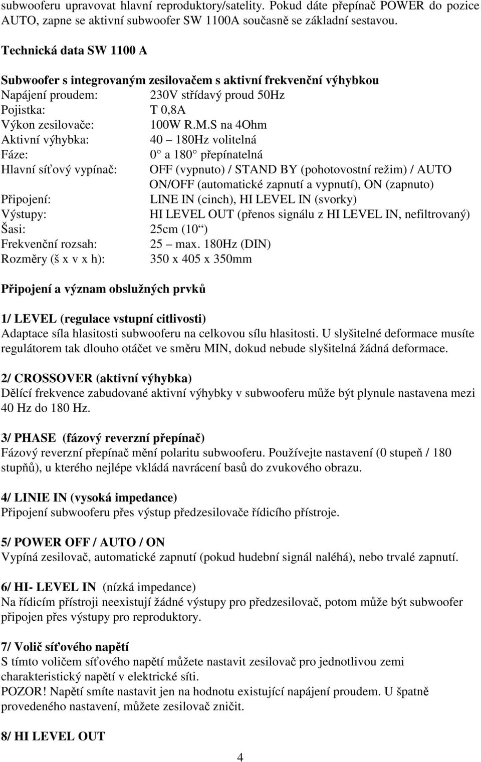 S na 4Ohm Aktivní výhybka: 40 180Hz volitelná Fáze: 0 a 180 pepínatelná Hlavní síový vypína: OFF (vypnuto) / STAND BY (pohotovostní režim) / AUTO ON/OFF (automatické zapnutí a vypnutí), ON (zapnuto)