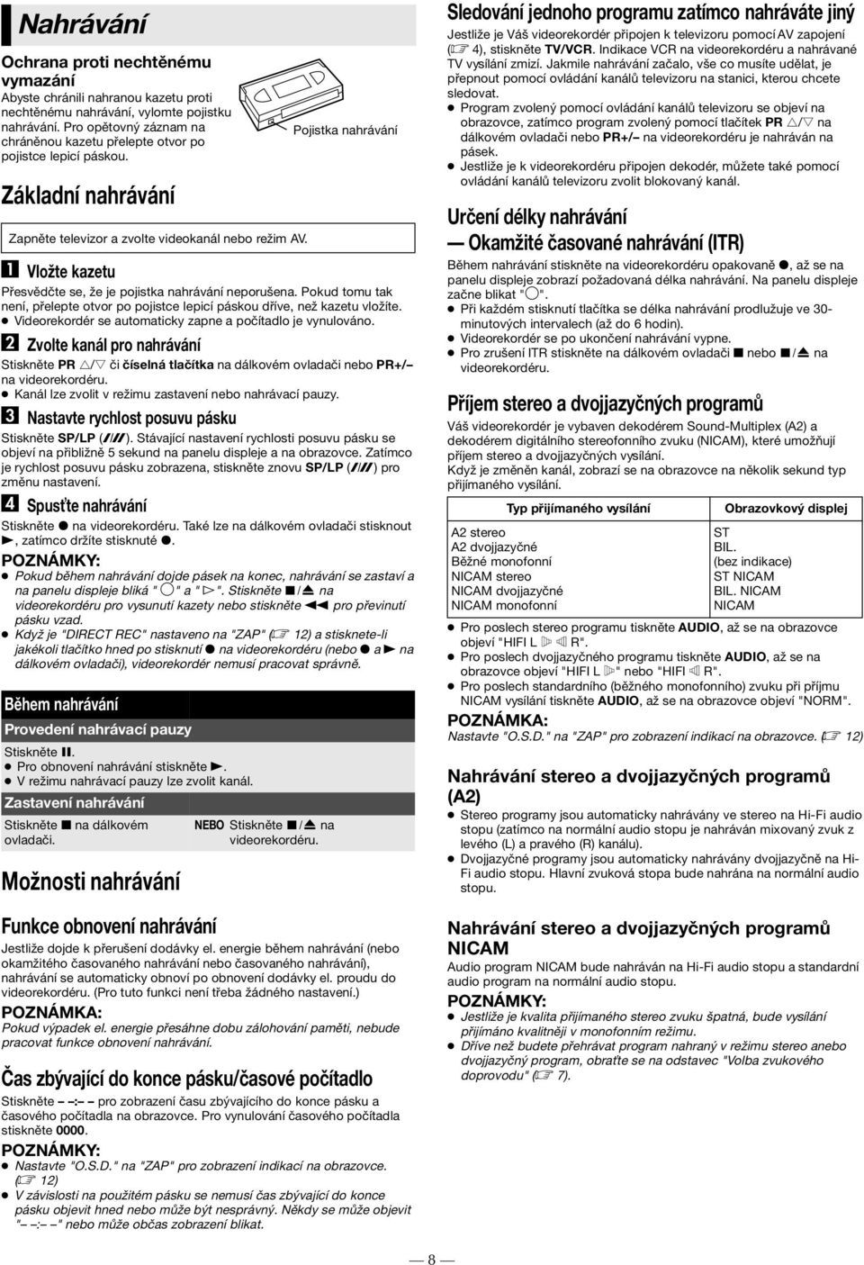 A Vložte kazetu Přesvědčte se, že je pojistka nahrávání neporušena. Pokud tomu tak není, přelepte otvor po pojistce lepicí páskou dříve, než kazetu vložíte.