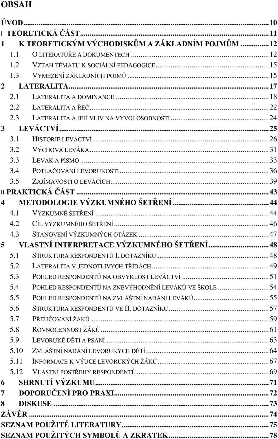 1 HISTORIE LEVÁCTVÍ... 26 3.2 VÝCHOVA LEVÁKA... 31 3.3 LEVÁK A PÍSMO... 33 3.4 POTLAČOVÁNÍ LEVORUKOSTI... 36 3.5 ZAJÍMAVOSTI O LEVÁCÍCH... 39 II PRAKTICKÁ ČÁST... 43 4 METODOLOGIE VÝZKUMNÉHO ŠETŘENÍ.