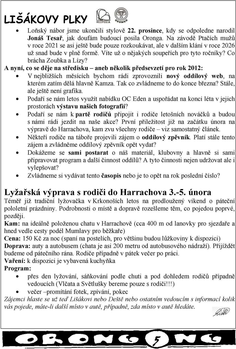 Co brácha Zoubka a Lízy? A nyní, co se děje na středisku aneb několik předsevzetí pro rok 2012: V nejbližších měsících bychom rádi zprovoznili nový oddílový web, na kterém zatím dělá hlavně Kamza.