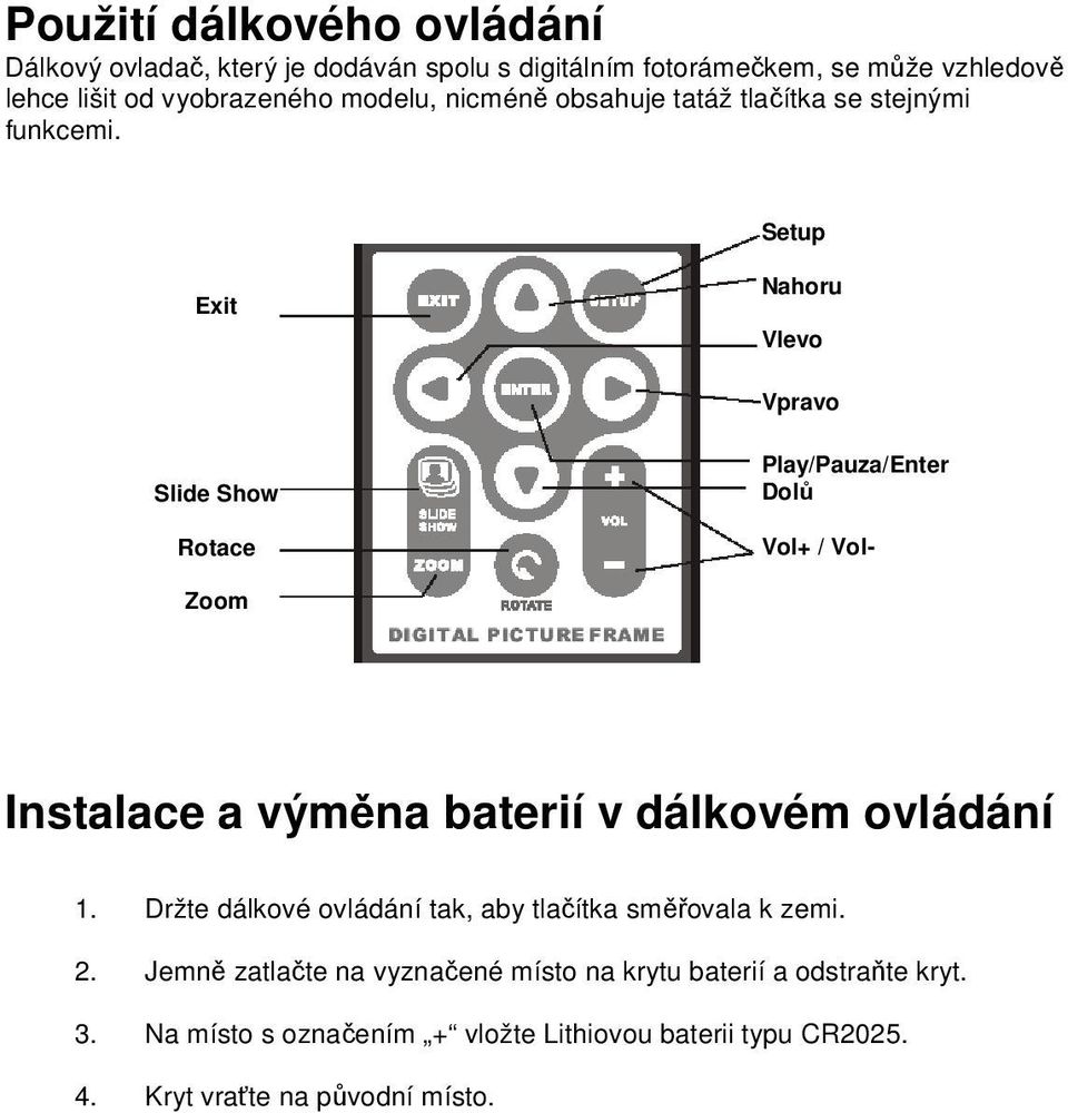 Setup Exit Nahoru Vlevo Vpravo Slide Show Rotace Play/Pauza/Enter Dolů Vol+ / Vol- Zoom Instalace a výměna baterií v dálkovém ovládání 1.