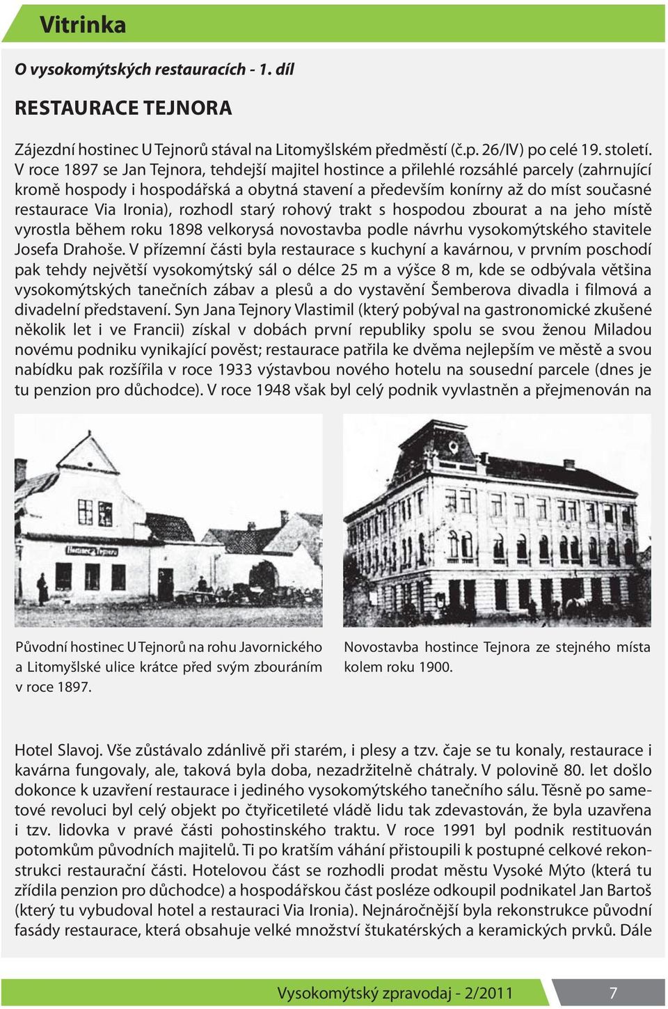 Ironia), rozhodl starý rohový trakt s hospodou zbourat a na jeho místě vyrostla během roku 1898 velkorysá novostavba podle návrhu vysokomýtského stavitele Josefa Drahoše.