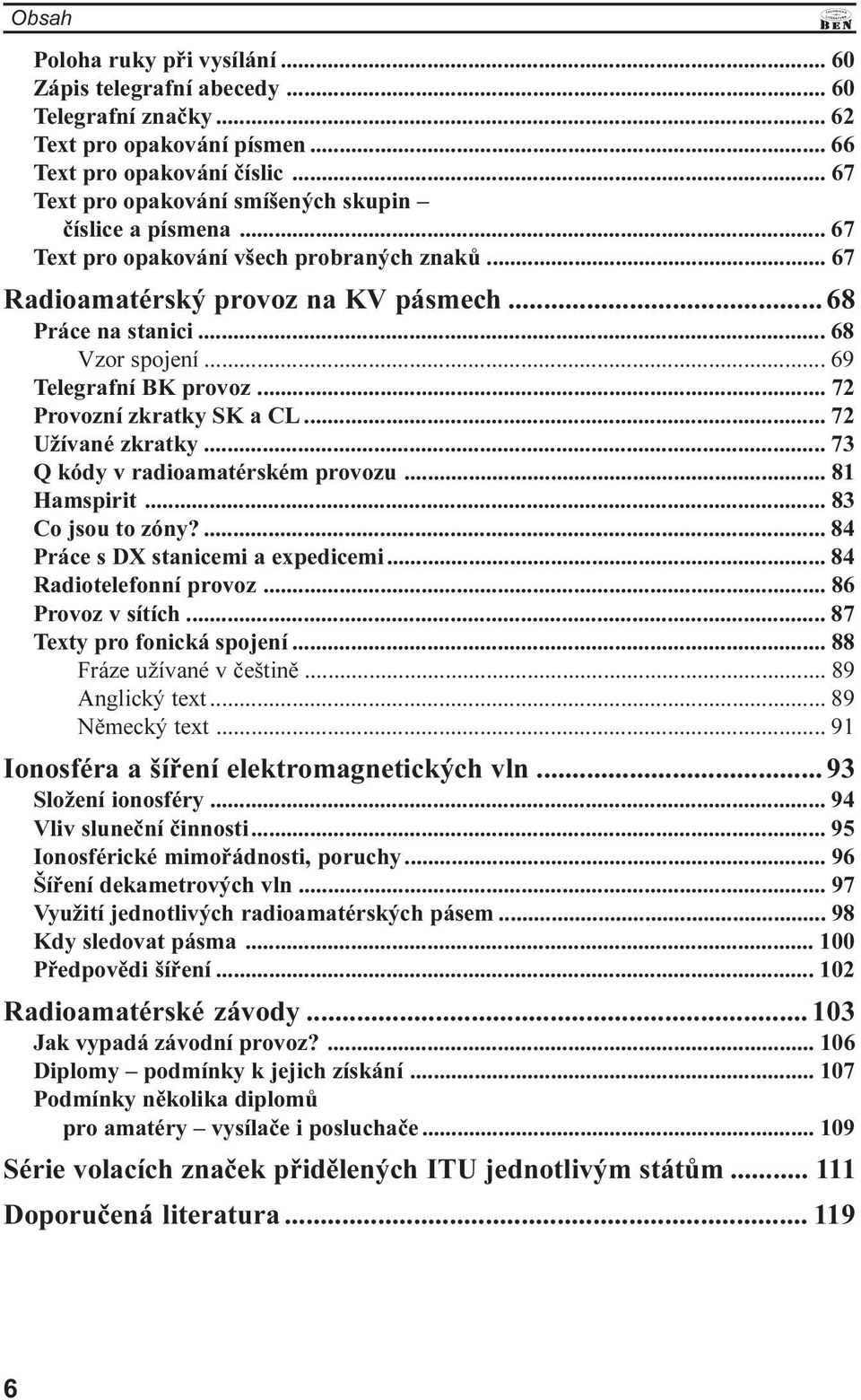 .. 69 Telegrafní BK provoz... 72 Provozní zkratky SK a CL... 72 Užívané zkratky... 73 Q kódy v radioamatérském provozu... 81 Hamspirit... 83 Co jsou to zóny?... 84 Práce s DX stanicemi a expedicemi.