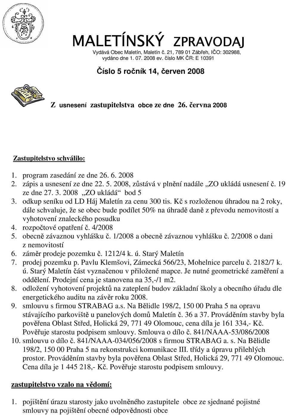 zápis a usnesení ze dne 22. 5. 2008, zůstává v plnění nadále ZO ukládá usnesení č. 19 ze dne 27. 3. 2008 ZO ukládá bod 5 3. odkup seníku od LD Háj Maletín za cenu 300 tis.