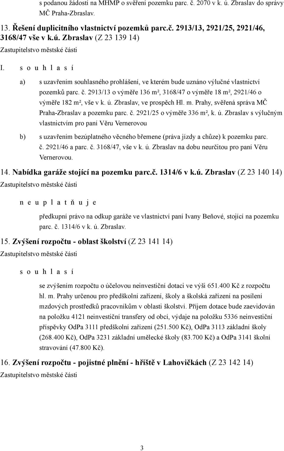 2913/13 o výměře 136 m², 3168/47 o výměře 18 m², 2921/46 o výměře 182 m², vše v k. ú. Zbraslav, ve prospěch Hl. m. Prahy, svěřená správa MČ Praha-Zbraslav a pozemku parc. č.