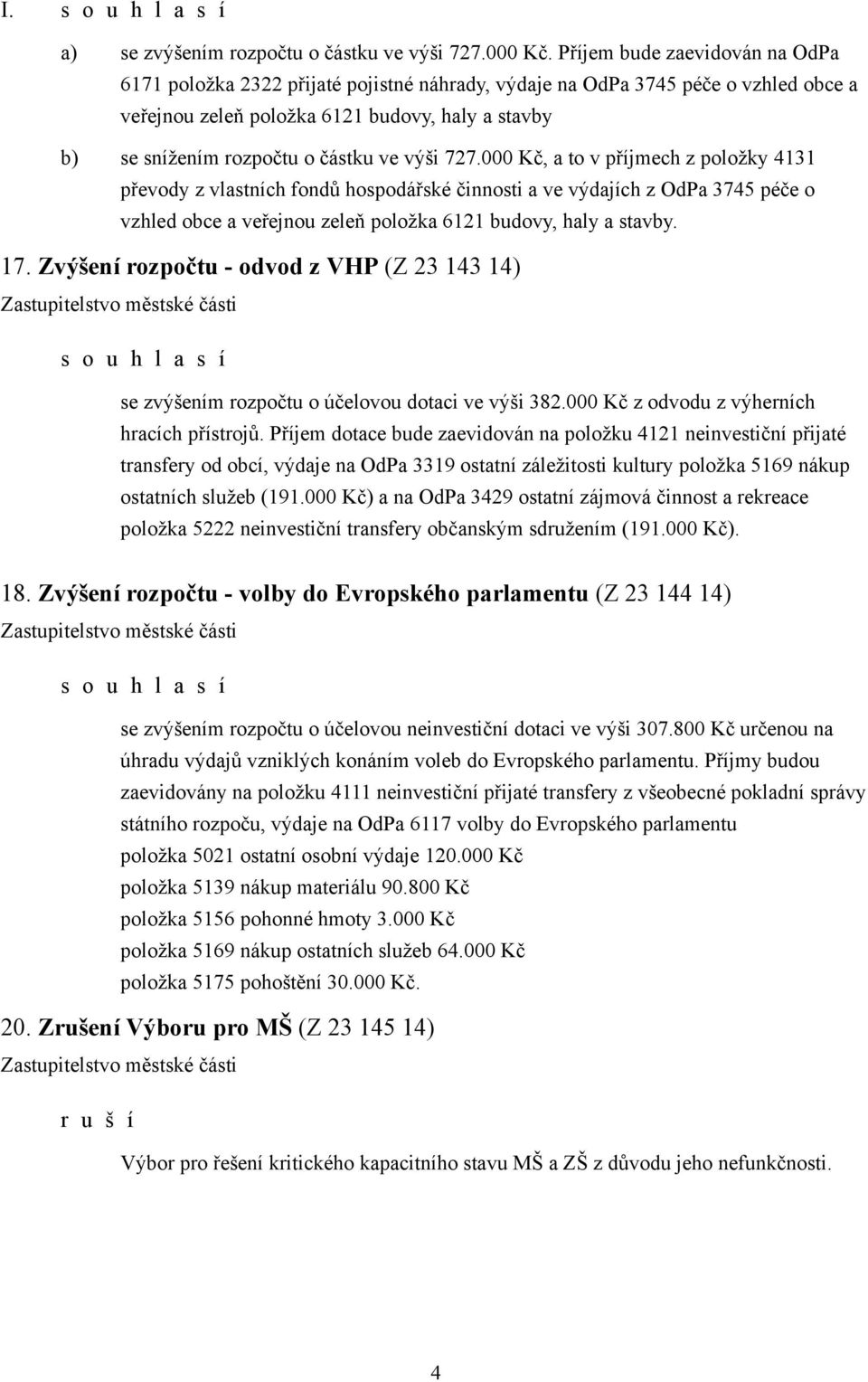 ve výši 727.000 Kč, a to v příjmech z položky 4131 převody z vlastních fondů hospodářské činnosti a ve výdajích z OdPa 3745 péče o vzhled obce a veřejnou zeleň položka 6121 budovy, haly a stavby. 17.