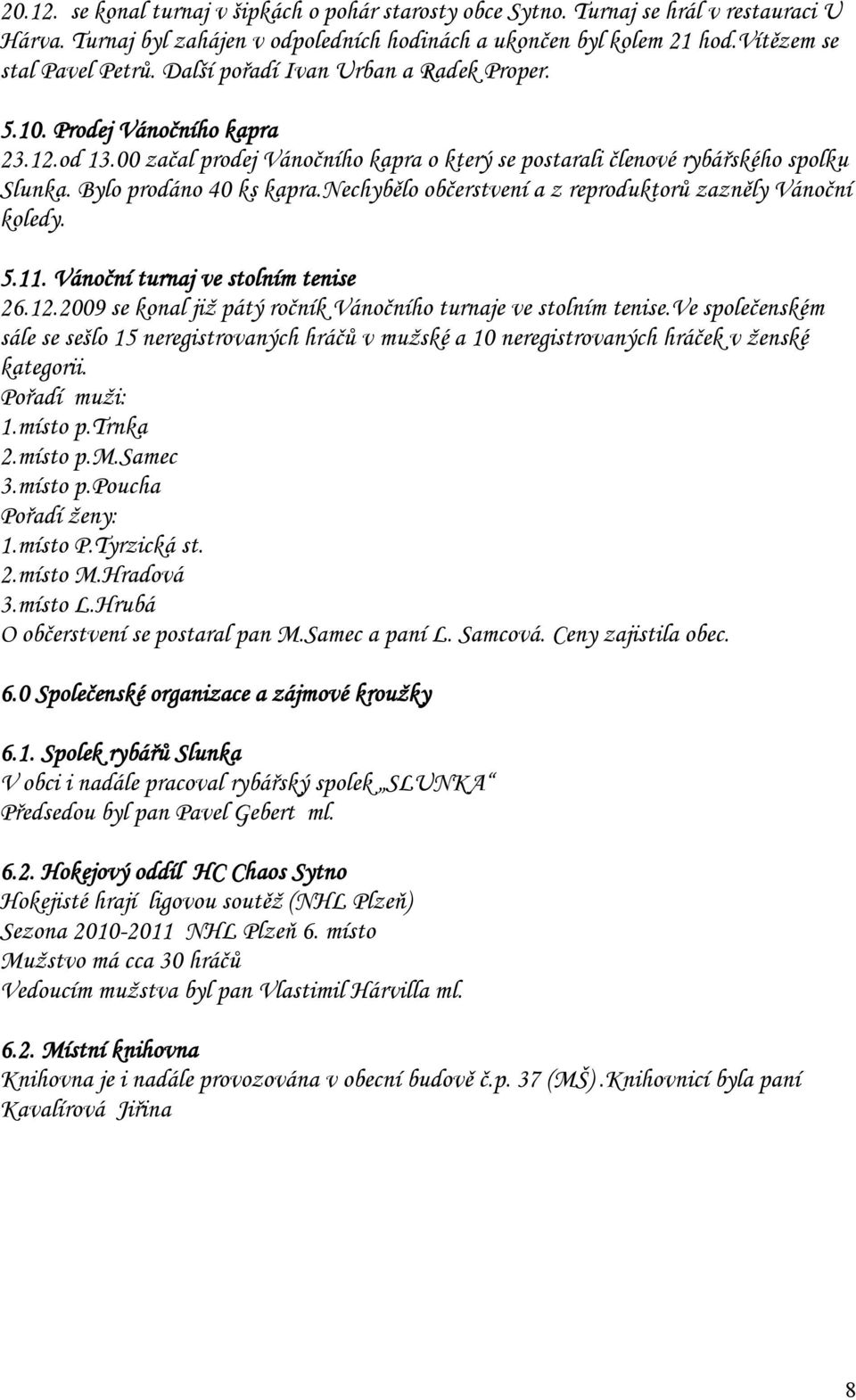 nechybělo občerstvení a z reproduktorů zazněly Vánoční koledy. 5.11. Vánoční turnaj ve stolním tenise 26.12.2009 se konal již pátý ročník Vánočního turnaje ve stolním tenise.