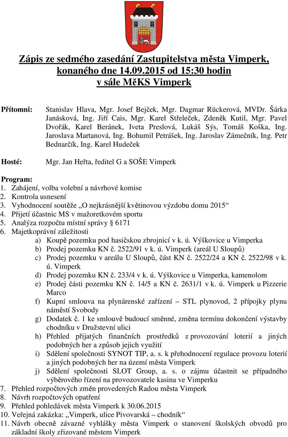 Jaroslav Zámečník, Ing. Petr Bednarčík, Ing. Karel Hudeček Mgr. Jan Heřta, ředitel G a SOŠE Vimperk Program: 1. Zahájení, volba volební a návrhové komise 2. Kontrola usnesení 3.