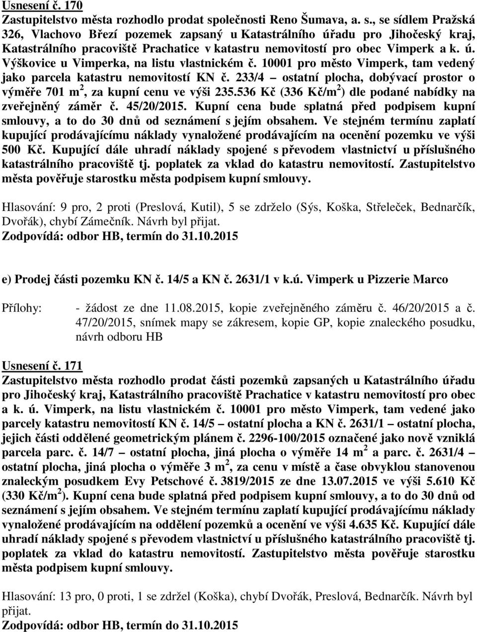 , se sídlem Pražská 326, Vlachovo Březí pozemek zapsaný u Katastrálního úřadu pro Jihočeský kraj, Katastrálního pracoviště Prachatice v katastru nemovitostí pro obec Vimperk a k. ú. Výškovice u Vimperka, na listu vlastnickém č.