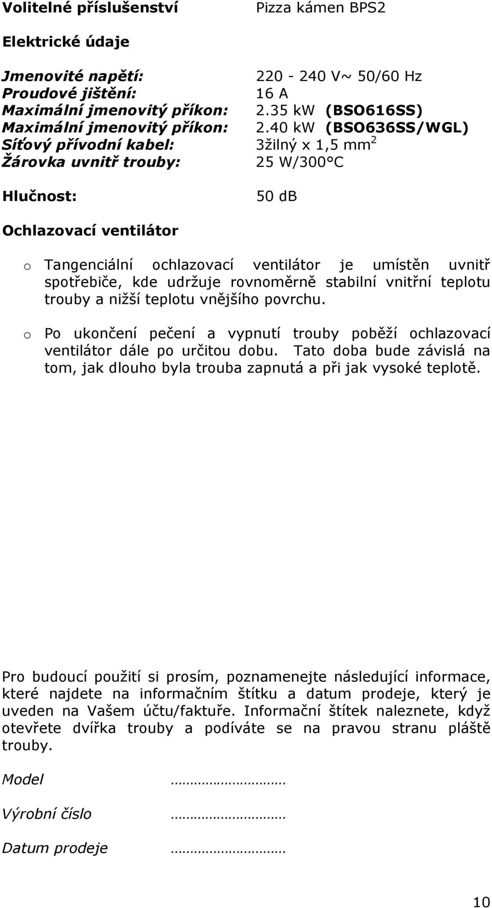 spotřebiče, kde udržuje rovnoměrně stabilní vnitřní teplotu trouby a nižší teplotu vnějšího povrchu. o Po ukončení pečení a vypnutí trouby poběží ochlazovací ventilátor dále po určitou dobu.