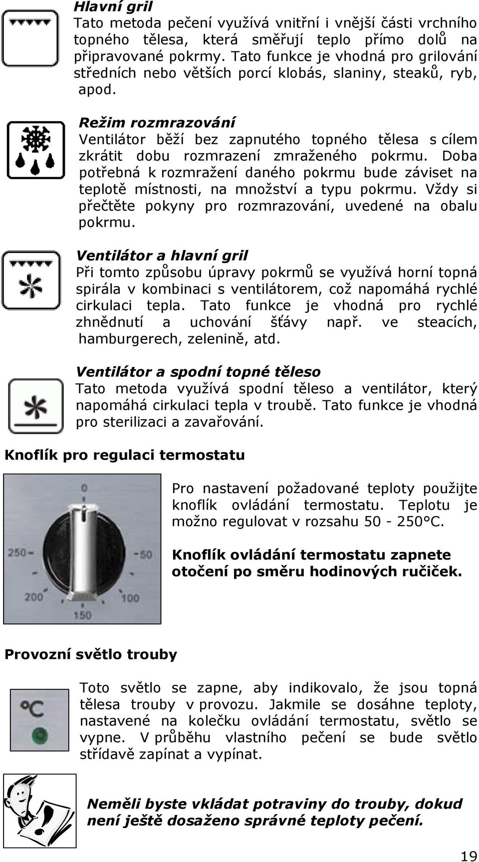 Režim rozmrazování Ventilátor běží bez zapnutého topného tělesa s cílem zkrátit dobu rozmrazení zmraženého pokrmu.
