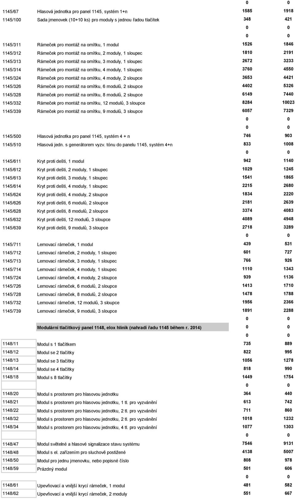 3760 4550 1145/324 Rámeček pro montáž na omítku, 4 moduly, 2 sloupce 3653 4421 1145/326 Rámeček pro montáž na omítku, 6 modulů, 2 sloupce 4402 5326 1145/328 Rámeček pro montáž na omítku, 8 modulů, 2