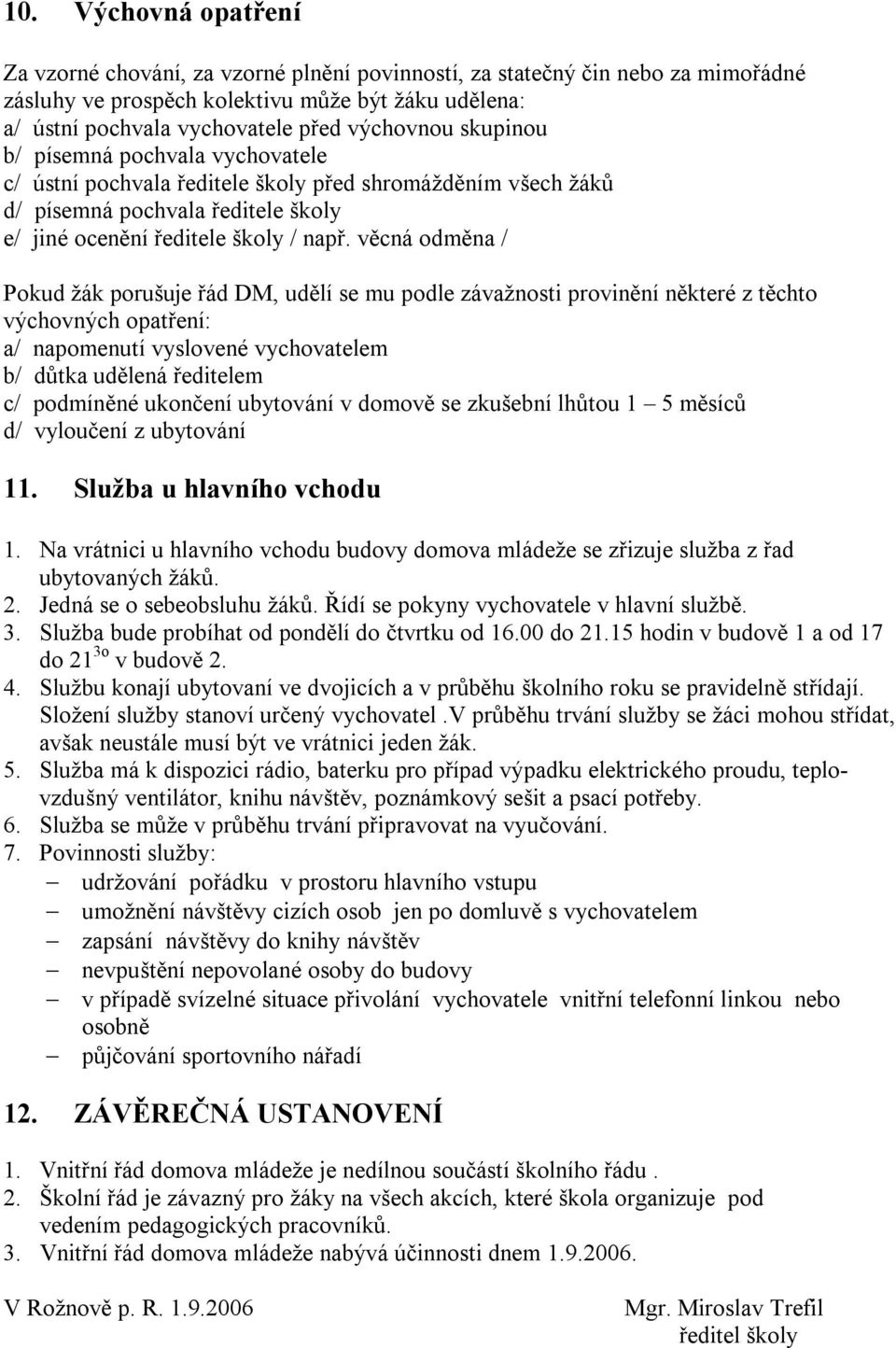 věcná odměna / Pokud žák porušuje řád DM, udělí se mu podle závažnosti provinění některé z těchto výchovných opatření: a/ napomenutí vyslovené vychovatelem b/ důtka udělená ředitelem c/ podmíněné