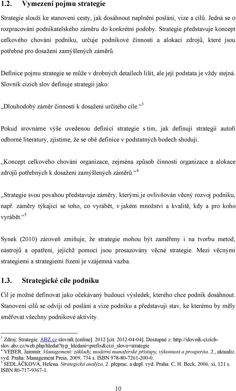 Definice pojmu strategie se můţe v drobných detailech lišit, ale její podstata je vţdy stejná. Slovník cizích slov definuje strategii jako: Dlouhodobý záměr činnosti k dosaţení určitého cíle.