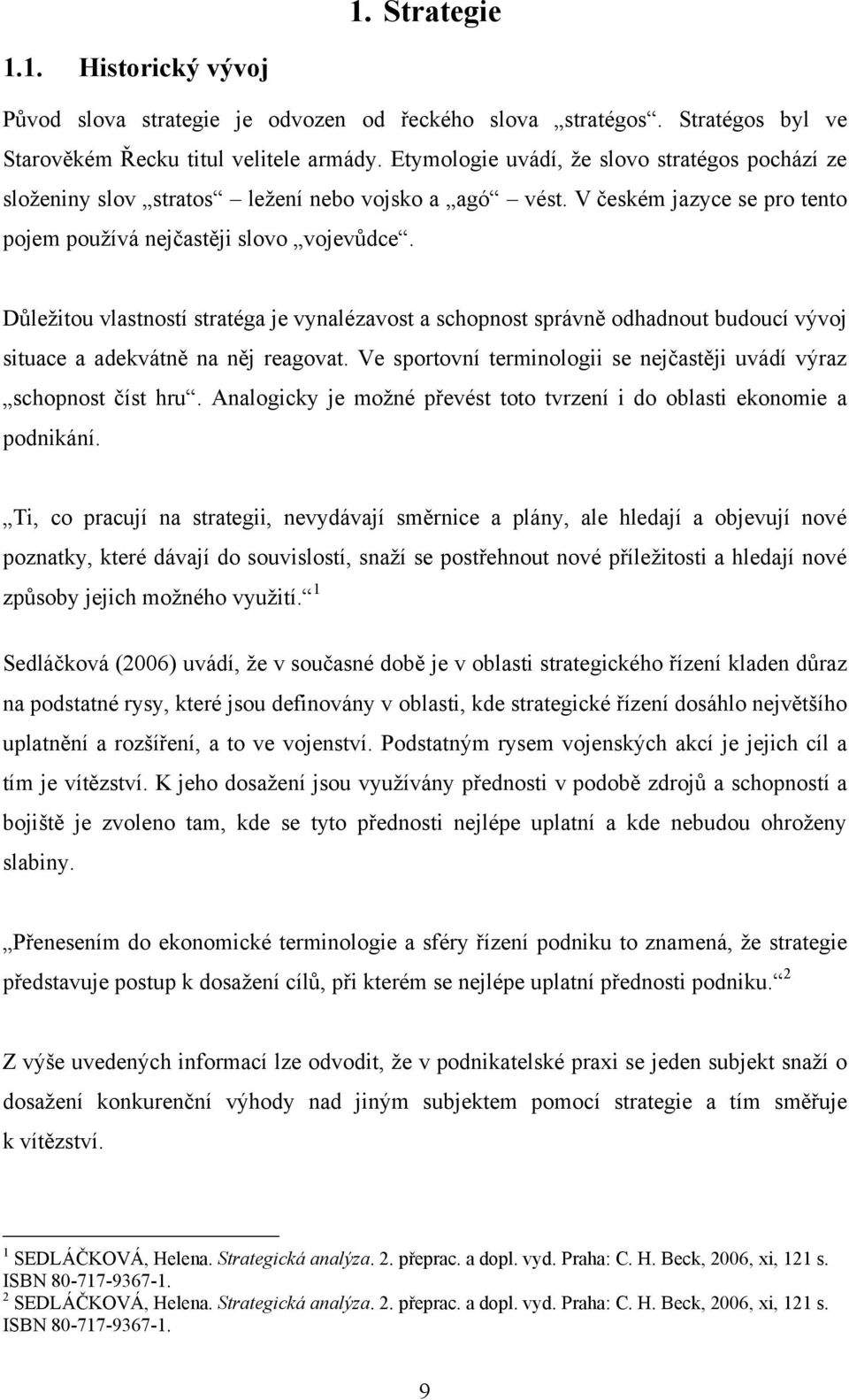 Důleţitou vlastností stratéga je vynalézavost a schopnost správně odhadnout budoucí vývoj situace a adekvátně na něj reagovat. Ve sportovní terminologii se nejčastěji uvádí výraz schopnost číst hru.