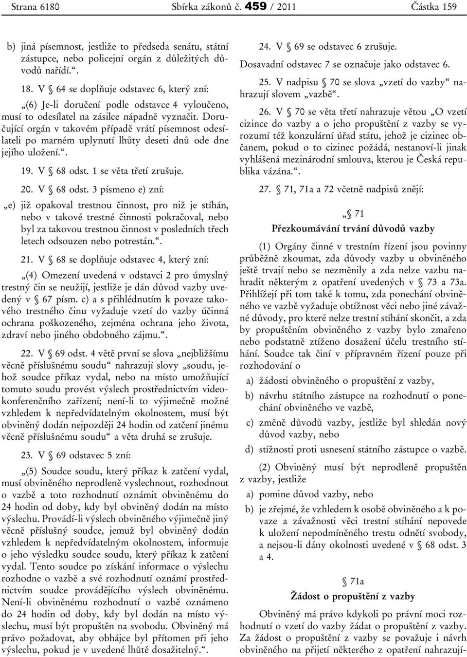 Doručující orgán v takovém případě vrátí písemnost odesílateli po marném uplynutí lhůty deseti dnů ode dne jejího uložení.. 19. V 68 odst.