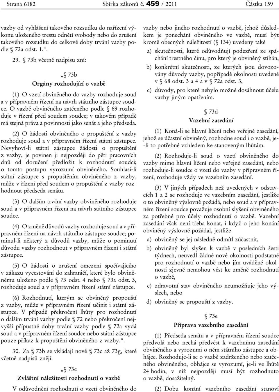 73b včetně nadpisu zní: 73b Orgány rozhodující o vazbě (1) O vzetí obviněného do vazby rozhoduje soud a v přípravném řízení na návrh státního zástupce soudce.