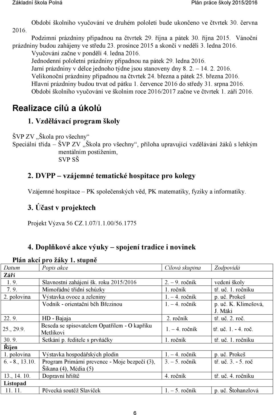 2. 14. 2. 2016. Veliknční prázdniny připadnu na čtvrtek 24. března a pátek 25. března 2016. Hlavní prázdniny budu trvat d pátku 1. července 2016 d středy 31. srpna 2016.