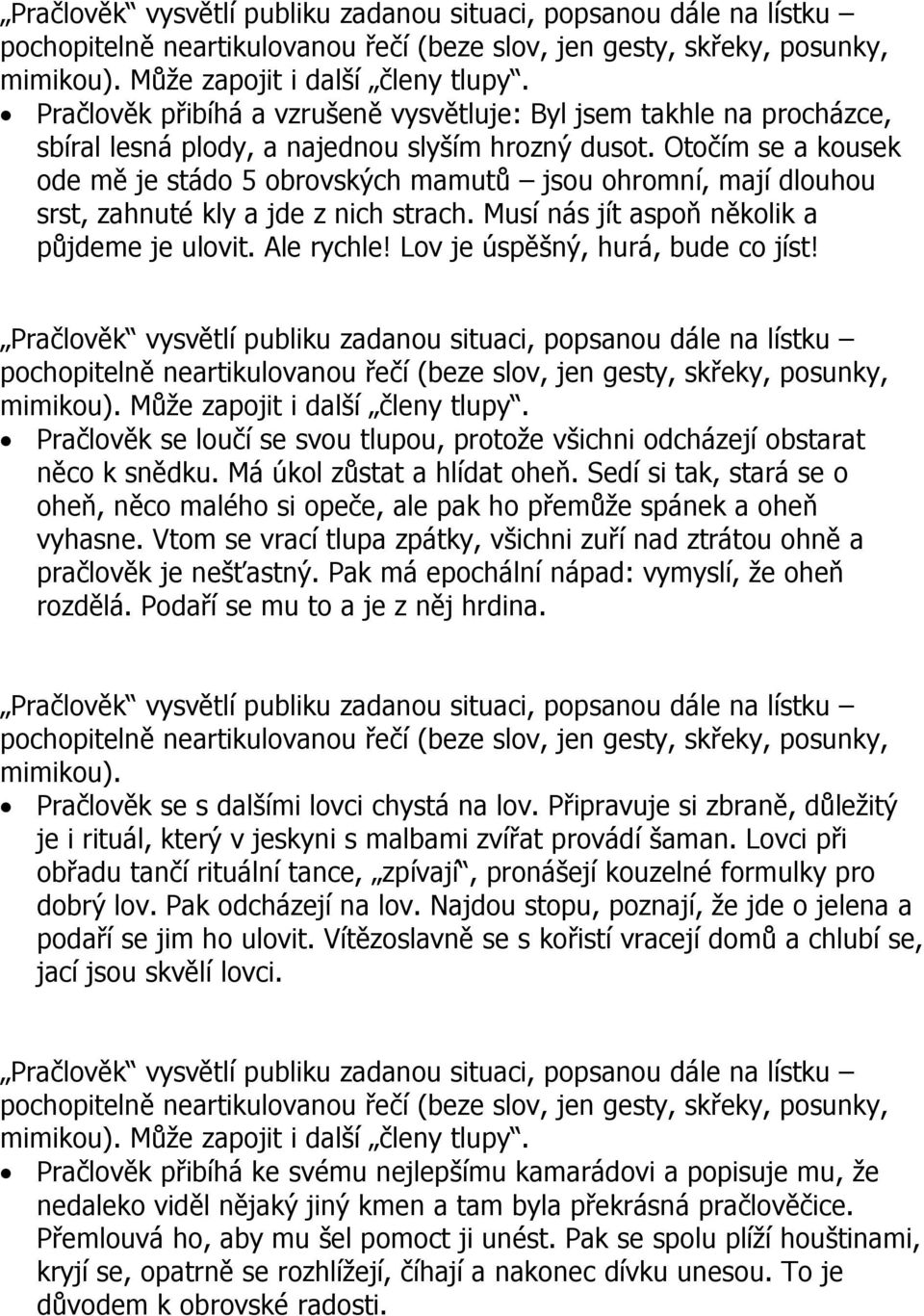 Lov je úspěšný, hurá, bude co jíst! Pračlověk se loučí se svou tlupou, protože všichni odcházejí obstarat něco k snědku. Má úkol zůstat a hlídat oheň.