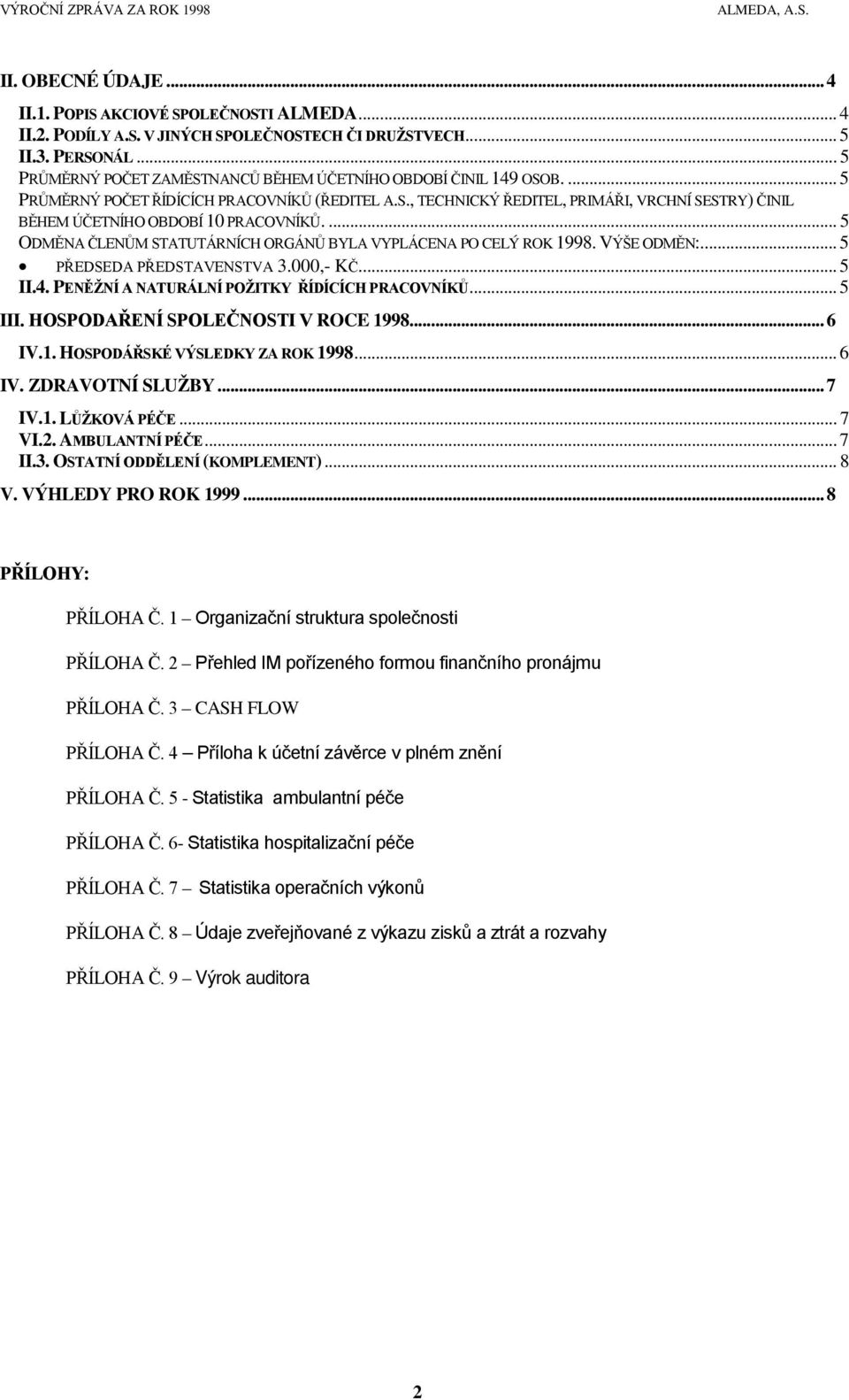 ... 5 ODMĚNA ČLENŮM STATUTÁRNÍCH ORGÁNŮ BYLA VYPLÁCENA PO CELÝ ROK 1998. VÝŠE ODMĚN:... 5 PŘEDSEDA PŘEDSTAVENSTVA 3.000,- KČ... 5 II.4. PENĚŽNÍ A NATURÁLNÍ POŽITKY ŘÍDÍCÍCH PRACOVNÍKŮ... 5 III.