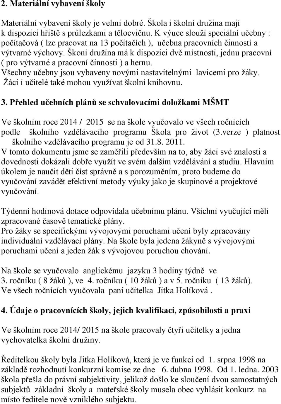 Škoní družina má k dispozici dvě místnosti, jednu pracovní ( pro výtvarné a pracovní činnosti ) a hernu. Všechny učebny jsou vybaveny novými nastavitelnými lavicemi pro žáky.