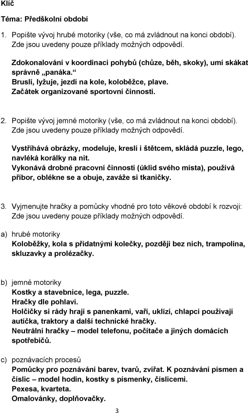 Vystříhává obrázky, modeluje, kreslí i štětcem, skládá puzzle, lego, navléká korálky na nit.