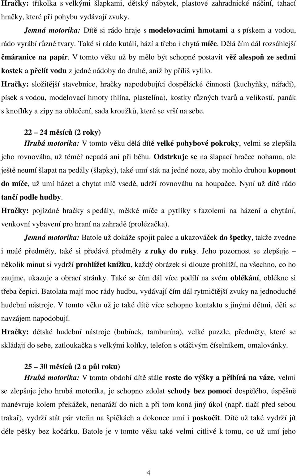 V tomto věku už by mělo být schopné postavit věž alespoň ze sedmi kostek a přelít vodu z jedné nádoby do druhé, aniž by příliš vylilo.