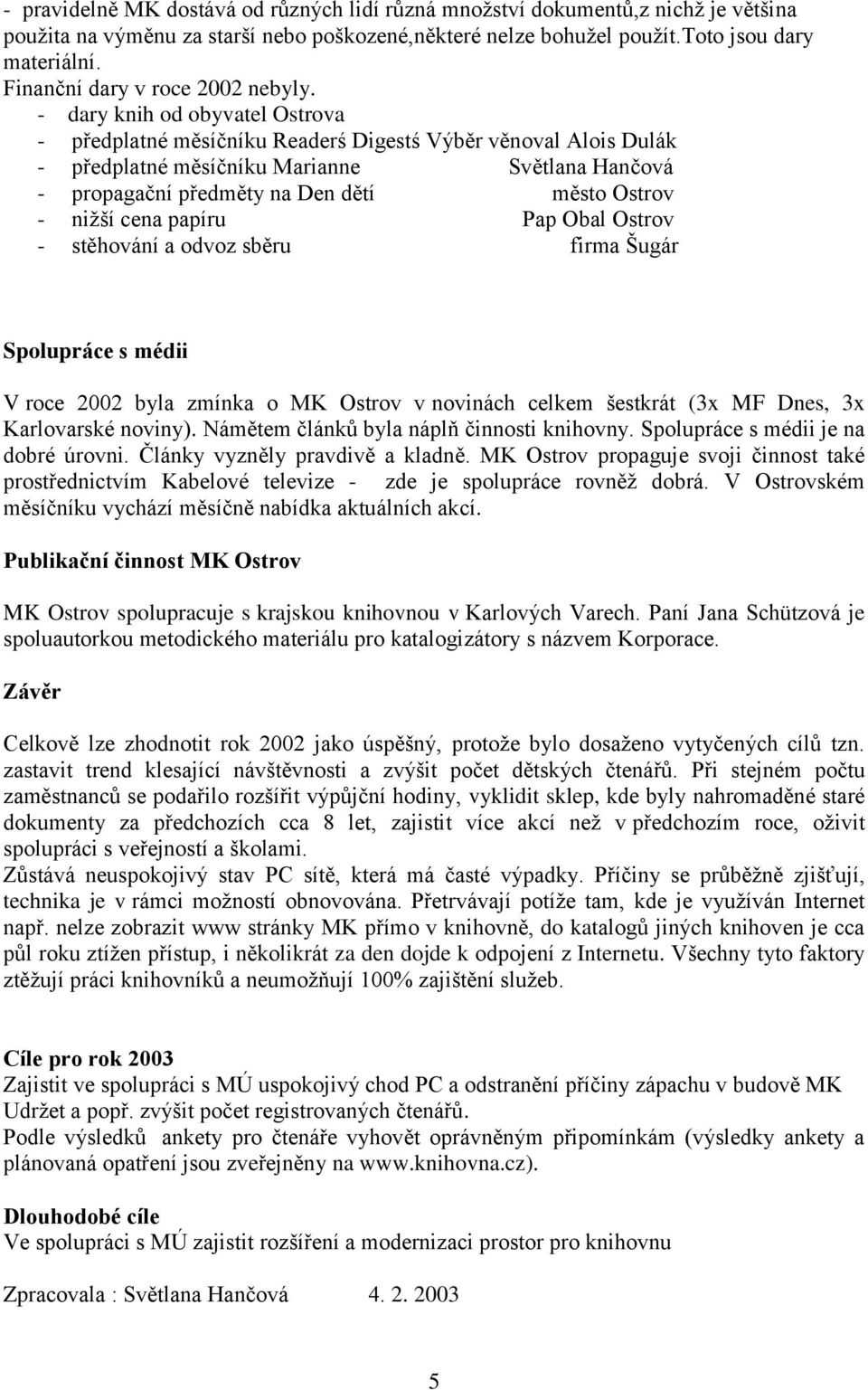 - dary knih od obyvatel Ostrova - předplatné měsíčníku Readerś Digestś Výběr věnoval Alois Dulák - předplatné měsíčníku Marianne Světlana Hančová - propagační předměty na Den dětí město Ostrov -