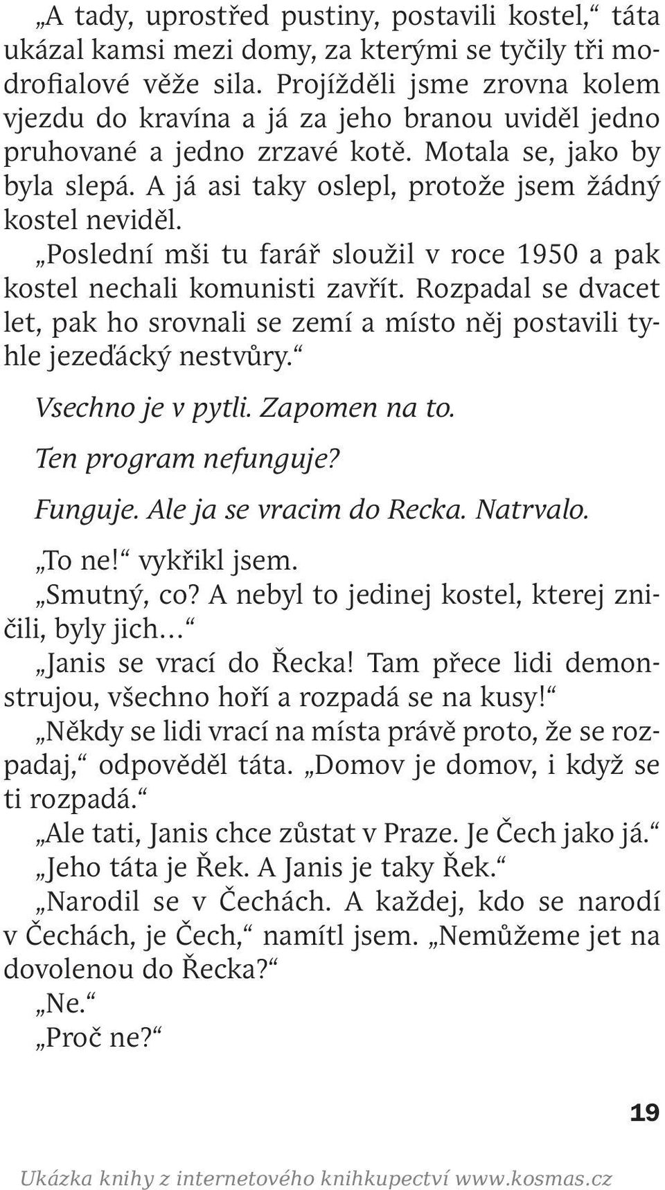 Poslední mši tu farář sloužil v roce 1950 a pak kostel nechali komunisti zavřít. Rozpadal se dvacet let, pak ho srovnali se zemí a místo něj postavili tyhle jezeďácký nestvůry. Vsechno je v pytli.