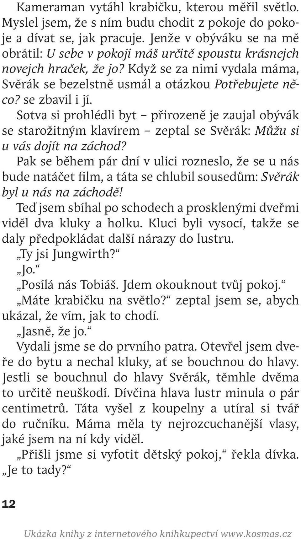 Sotva si prohlédli byt přirozeně je zaujal obývák se starožitným klavírem zeptal se Svěrák: Můžu si u vás dojít na záchod?