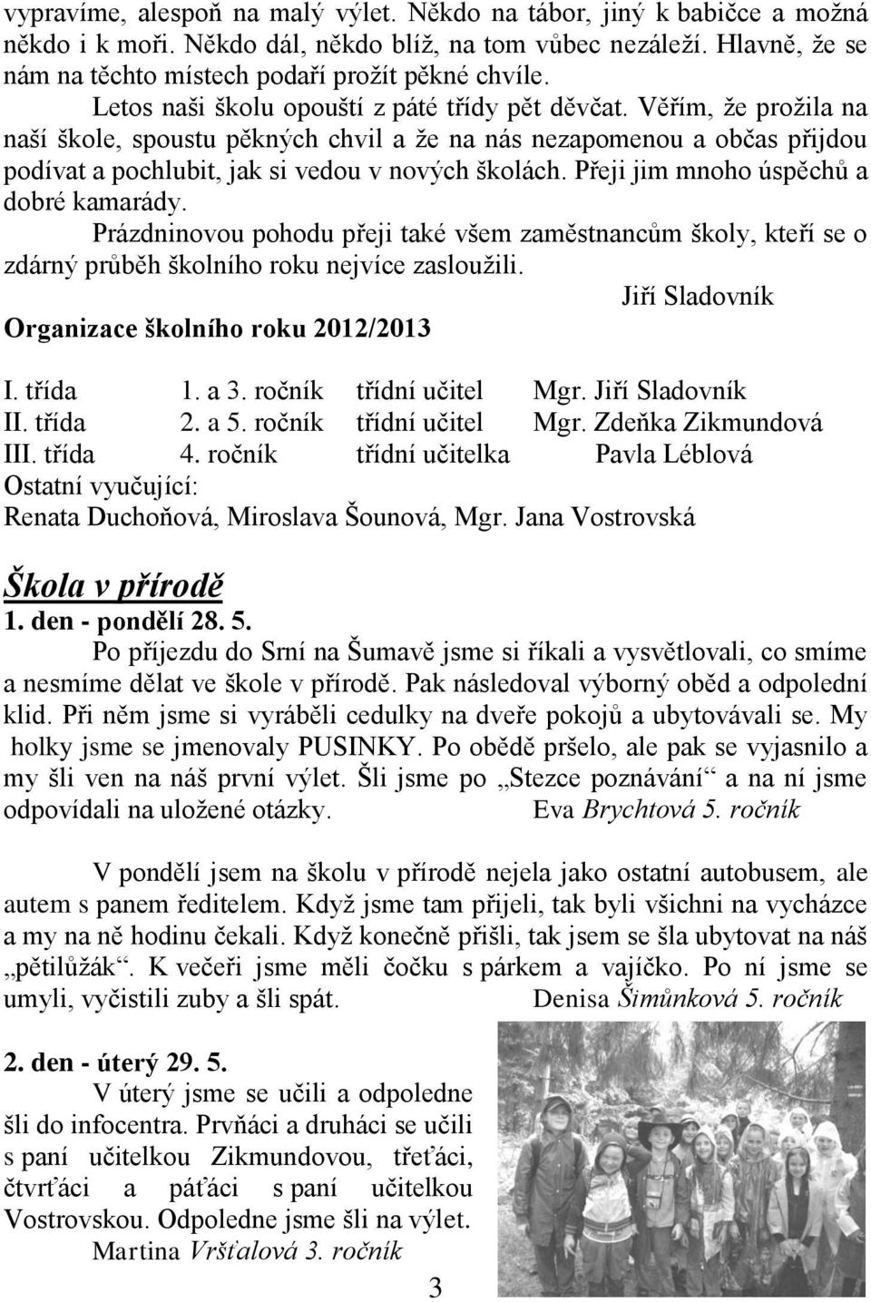 Přeji jim mnoho úspěchů a dobré kamarády. Prázdninovou pohodu přeji také všem zaměstnancům školy, kteří se o zdárný průběh školního roku nejvíce zasloužili.