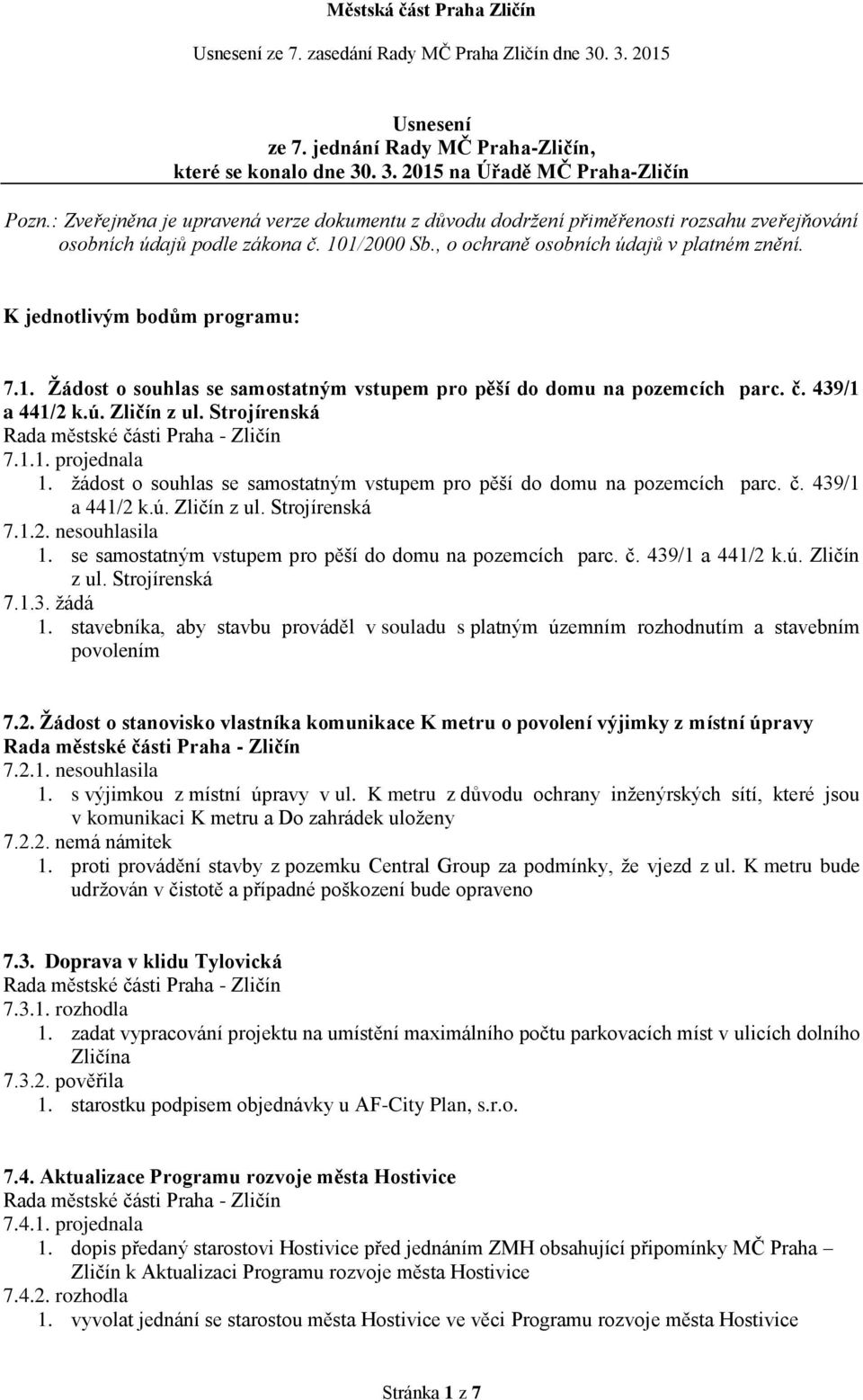 K jednotlivým bodům programu: 7.1. Žádost o souhlas se samostatným vstupem pro pěší do domu na pozemcích parc. č. 439/1 a 441/2 k.ú. Zličín z ul. Strojírenská 7.1.1. projednala 1.