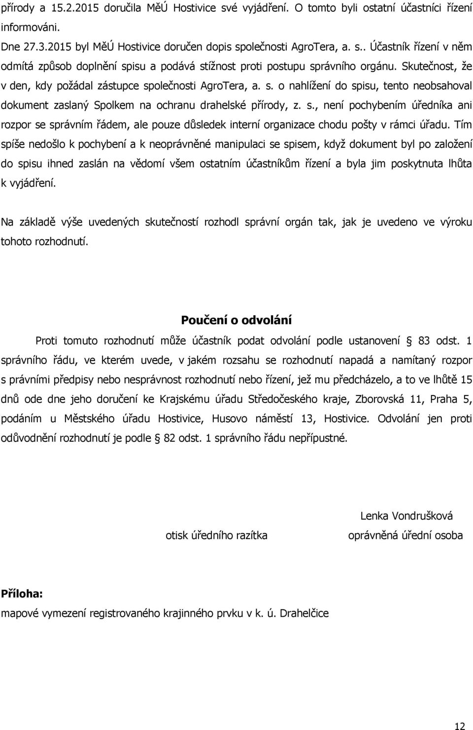 Tím spíše nedošlo k pochybení a k neoprávněné manipulaci se spisem, když dokument byl po založení do spisu ihned zaslán na vědomí všem ostatním účastníkům řízení a byla jim poskytnuta lhůta k