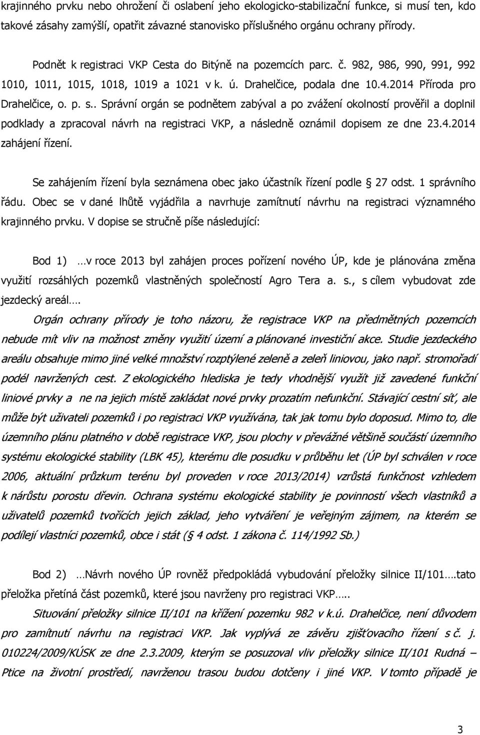 . Správní orgán se podnětem zabýval a po zvážení okolností prověřil a doplnil podklady a zpracoval návrh na registraci VKP, a následně oznámil dopisem ze dne 23.4.2014 zahájení řízení.
