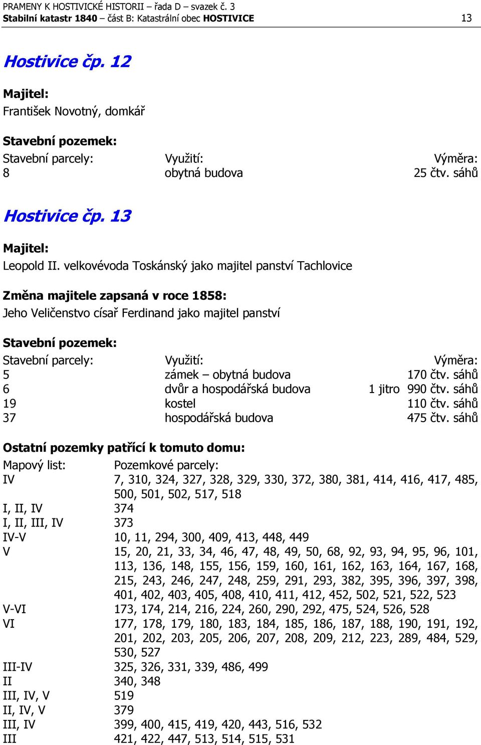 sáhů 6 dvůr a hospodářská budova 1 jitro 990 čtv. sáhů 19 kostel 110 čtv. sáhů 37 hospodářská budova 475 čtv.