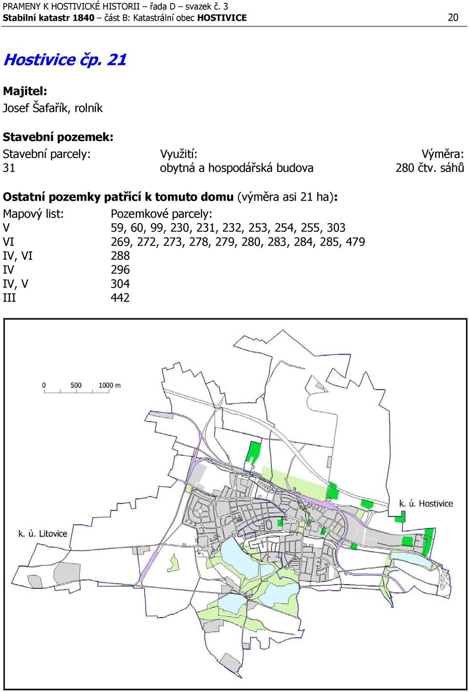 sáhů Ostatní pozemky patřící k tomuto domu (výměra asi 21 ha): V 59, 60, 99, 230,