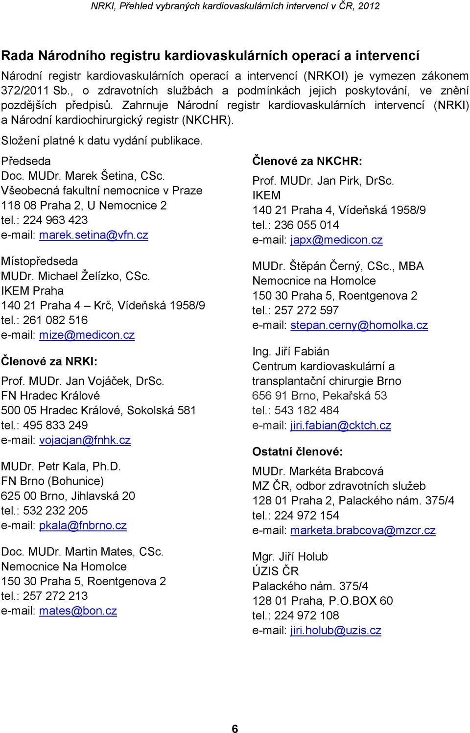 Složení platné k datu vydání publikace. Předseda Doc. MUDr. Marek Šetina, CSc. Všeobecná fakultní nemocnice v Praze 118 08 Praha 2, U Nemocnice 2 tel.: 224 963 423 e-mail: marek.setina@vfn.